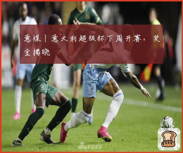 意媒丨意大利超级杯下周开赛，奖金揭晓