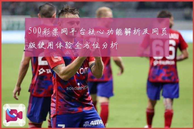 500彩票网平台核心功能解析及网页版使用体验全方位分析