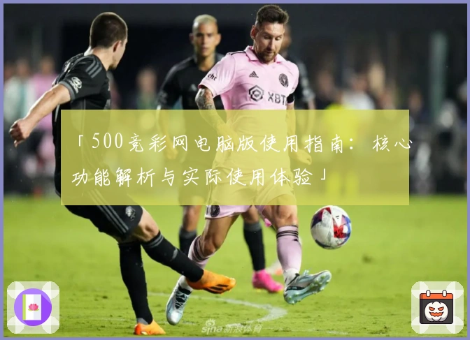 「500竞彩网电脑版使用指南：核心功能解析与实际使用体验」