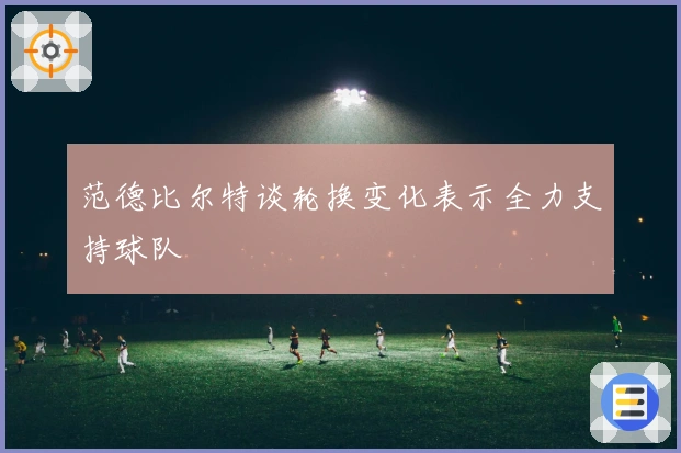 范德比尔特谈轮换变化表示全力支持球队