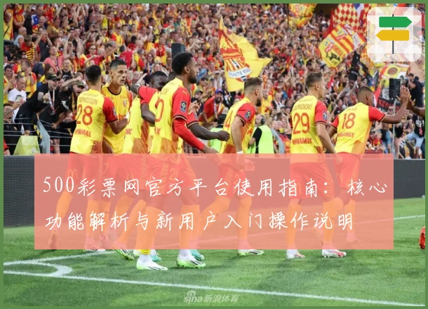 500彩票网官方平台使用指南：核心功能解析与新用户入门操作说明
