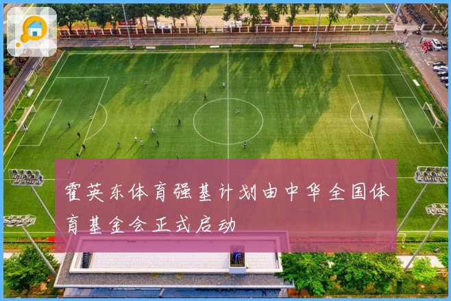 霍英东体育强基计划由中华全国体育基金会正式启动