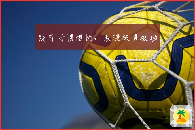 防守习惯堪忧，表现极具被动