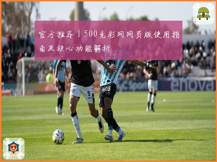 官方推荐｜500竞彩网网页版使用指南及核心功能解析