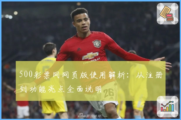 500彩票网网页版使用解析：从注册到功能亮点全面说明