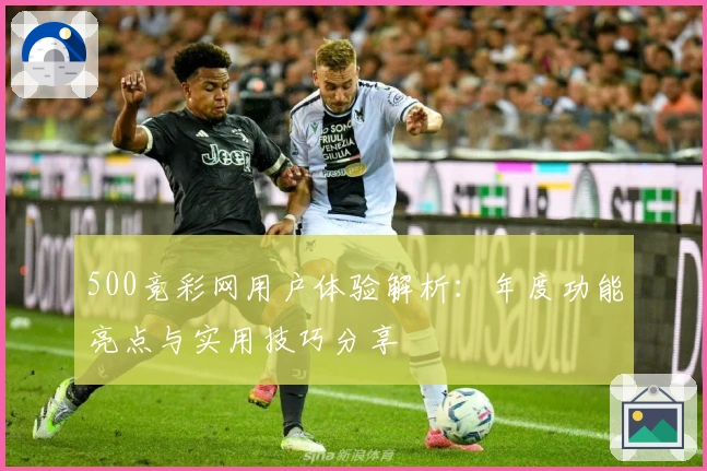 500竞彩网用户体验解析：年度功能亮点与实用技巧分享