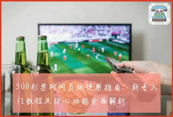 500彩票网网页版使用指南：新手入门教程及核心功能全面解析