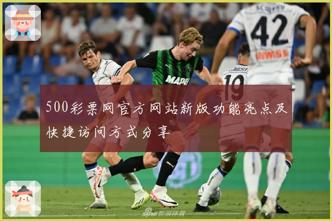 500彩票网官方网站新版功能亮点及快捷访问方式分享