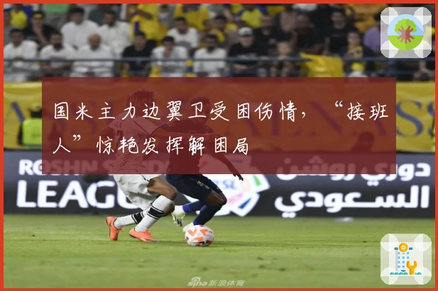 国米主力边翼卫受困伤情，“接班人”惊艳发挥解困局