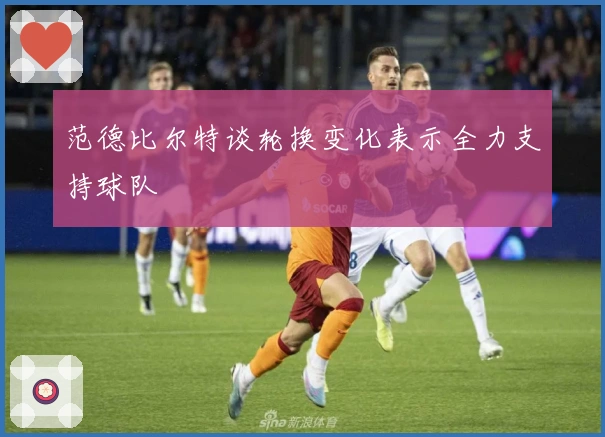 范德比尔特谈轮换变化表示全力支持球队