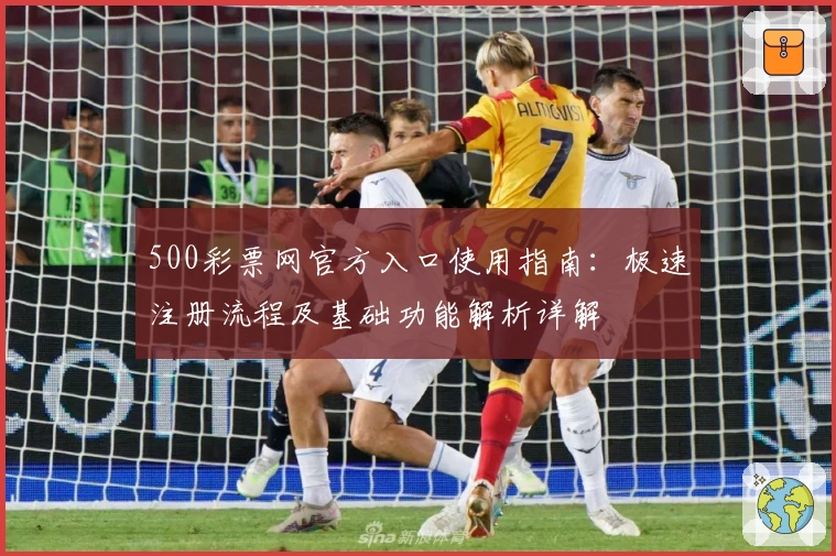 500彩票网官方入口使用指南:极速注册流程及基础功能解析详解