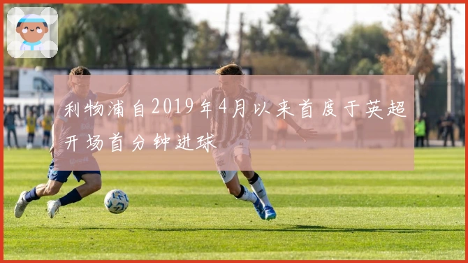 利物浦自2019年4月以来首度于英超开场首分钟进球