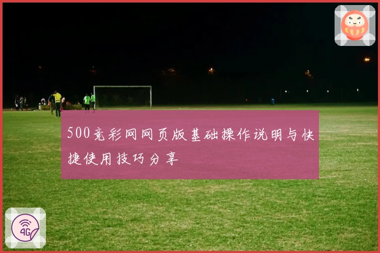 500竞彩网网页版基础操作说明与快捷使用技巧分享