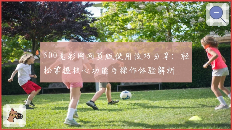 500竞彩网网页版使用技巧分享:轻松掌握核心功能与操作体验解析