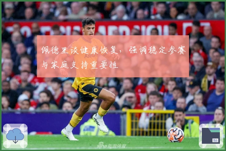 佩德里谈健康恢复，强调稳定参赛与家庭支持重要性