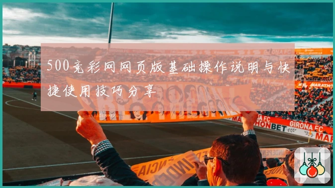 500竞彩网网页版基础操作说明与快捷使用技巧分享