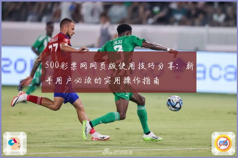 500彩票网网页版使用技巧分享:新手用户必读的实用操作指南