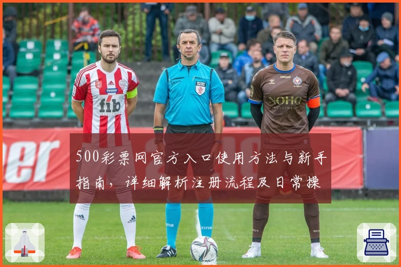 500彩票网官方入口使用方法与新手指南，详细解析注册流程及日常操作技巧