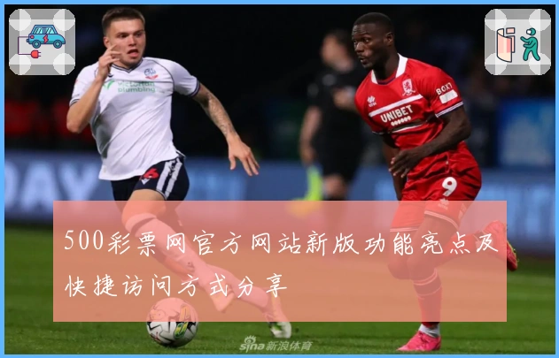 500彩票网官方网站新版功能亮点及快捷访问方式分享