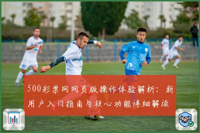 500彩票网网页版操作体验解析：新用户入门指南与核心功能详细解读