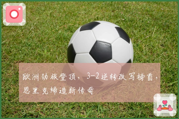 欧洲劲旅登顶，3-2逆转改写榜首，恩里克缔造新传奇