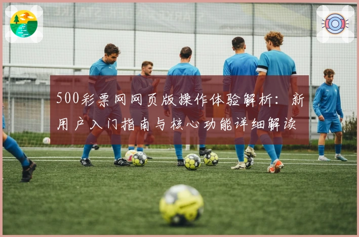 500彩票网网页版操作体验解析：新用户入门指南与核心功能详细解读