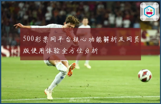 500彩票网平台核心功能解析及网页版使用体验全方位分析