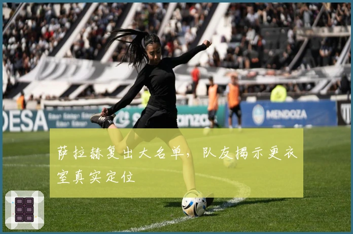 萨拉赫复出大名单，队友揭示更衣室真实定位